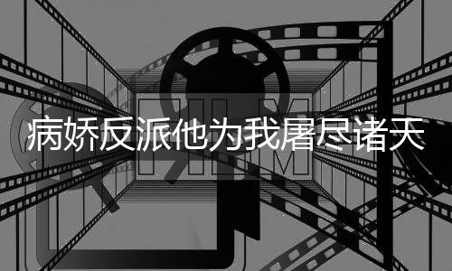 病娇反派他为我屠尽诸天