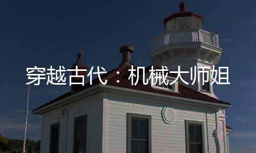 穿越古代：机械大师姐