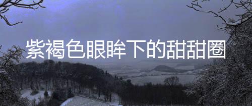 紫褐色眼眸下的甜甜圈