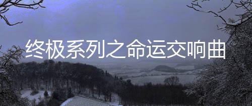 终极系列之命运交响曲