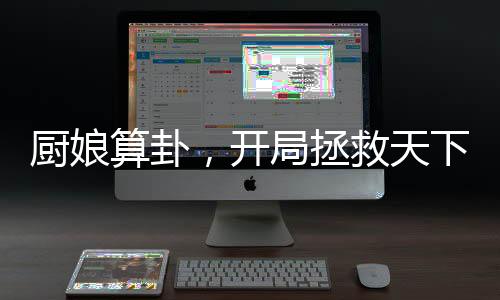 厨娘算卦，开局拯救天下第一美男