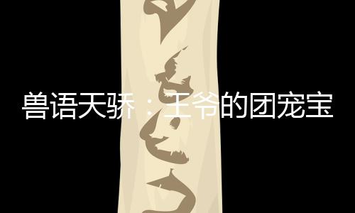 兽语天骄：王爷的团宠宝贝