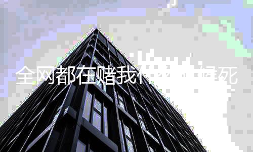 全网都在赌我什么时候死