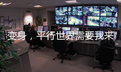 变身，平行世界需要我来拯救