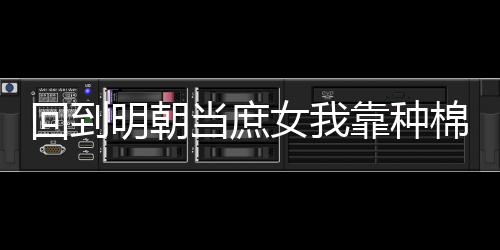 回到明朝当庶女我靠种棉花成富