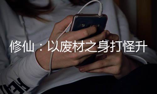 修仙：以废材之身打怪升级
