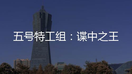 五号特工组：谍中之王