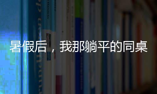 暑假后，我那躺平的同桌拿了奥运