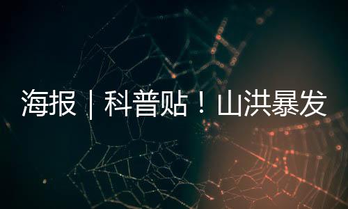 海报｜科普贴！山洪暴发有啥预兆？