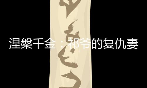 涅槃千金：祁爷的复仇妻火辣撩