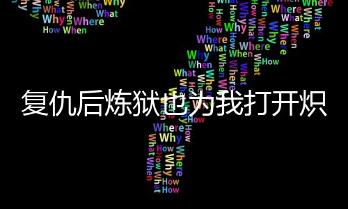 复仇后炼狱也为我打开炽爱方程式