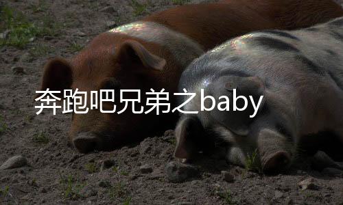 奔跑吧兄弟之baby