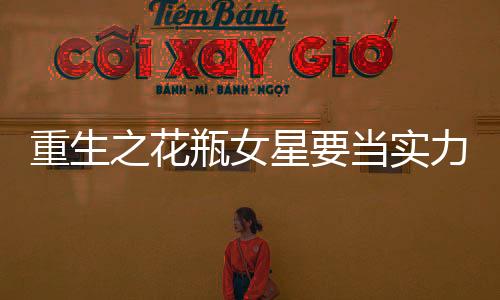 重生之花瓶女星要当实力派