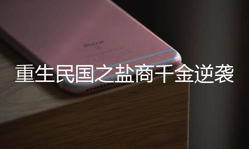 重生民国之盐商千金逆袭记