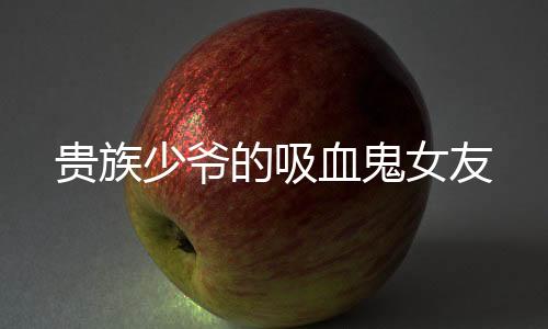 贵族少爷的吸血鬼女友